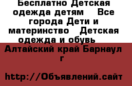 Бесплатно Детская одежда детям  - Все города Дети и материнство » Детская одежда и обувь   . Алтайский край,Барнаул г.